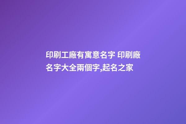 印刷工廠有寓意名字 印刷廠名字大全兩個字,起名之家-第1張-公司起名-玄機派